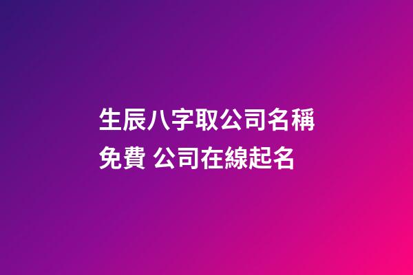 生辰八字取公司名稱免費 公司在線起名-第1張-公司起名-玄機派